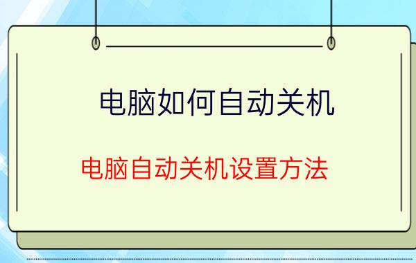 电脑如何自动关机 电脑自动关机设置方法